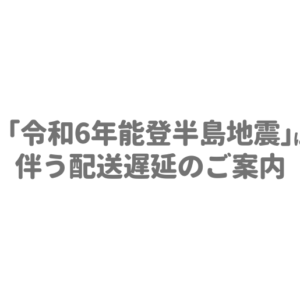 「令和6年能登半島地震」に伴う配送遅延のご案内