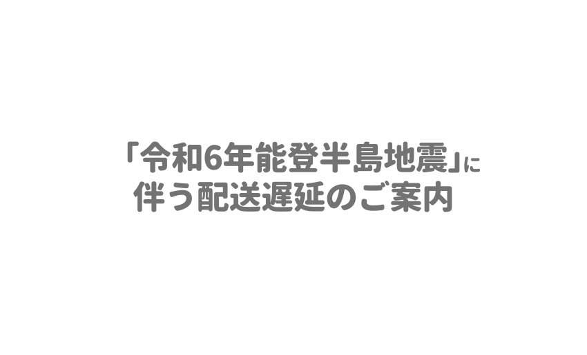 「令和6年能登半島地震」に伴う配送遅延のご案内