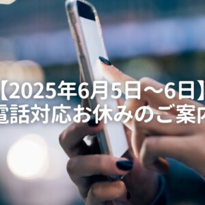 2025年6月5日~6日電話対応お休みのご案内