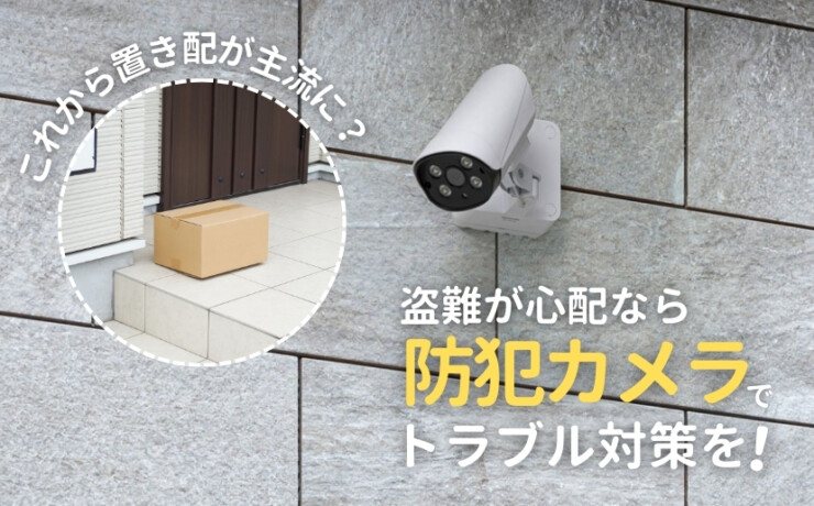 これから置き配が主流に？盗難が心配なら防犯カメラでトラブル対策を！