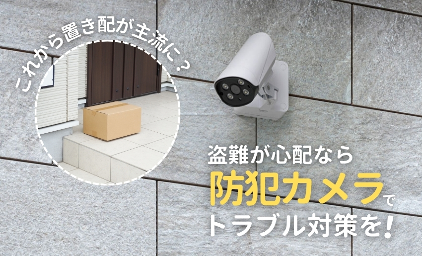 これから置き配が主流に?盗難が心配なら防犯カメラでトラブル対策を!