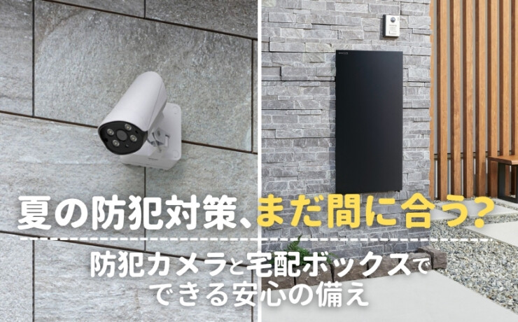 夏の防犯対策まだ間に合う？防犯カメラと宅配ボックスでできる安心の備え