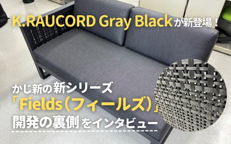 K.RAUCORD Gray Black が新登場！かじ新の新シリーズ「Fields（フィールズ）」開発の裏側をインタビュー