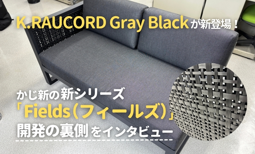 K.RAUCORD Gray Black が新登場！かじ新の新シリーズ「Fields（フィールズ）」開発の裏側をインタビュー