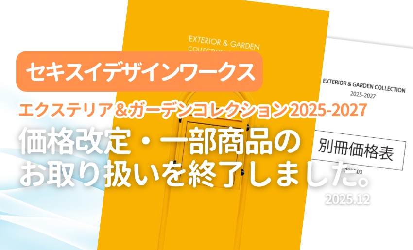 セキスイデザインワークス エクステリア&ガーデンコレクション2025-2027価格改定・一部商品のお取り扱いを終了しました2025.12