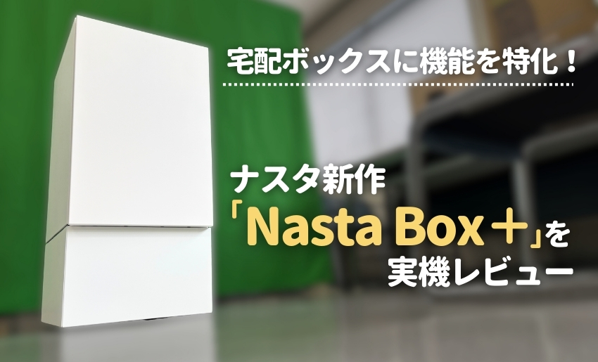 宅配ボックスに機能を特化！ナスタ新作「Nasta Box ＋」を実機レビュー