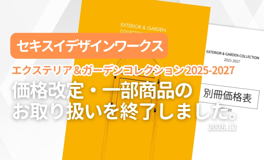 セキスイデザインワークス エクステリア&ガーデンコレクション2025-2027 価格改定・一部商品のお取り扱いを終了しました。
