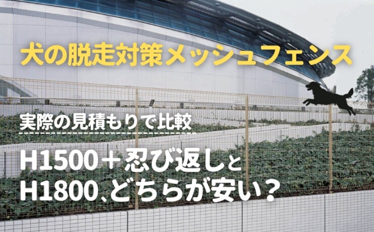 犬の脱走対策メッシュフェンス、H1500＋忍び返しとH1800はどちらが安い？実際の見積もりで比較