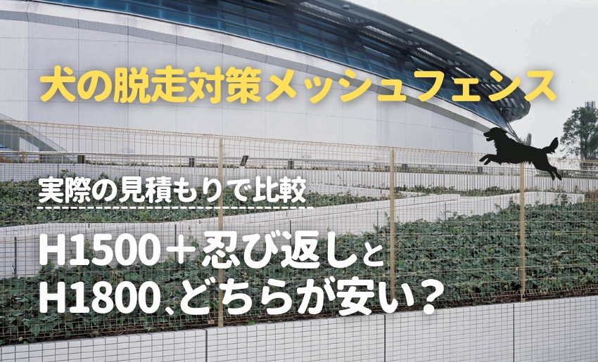 犬の脱走対策メッシュフェンス、H1500＋忍び返しとH1800はどちらが安い？実際の見積もりで比較