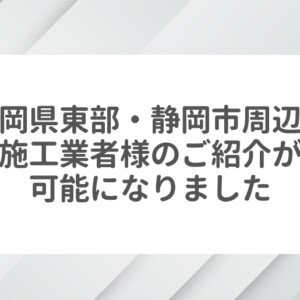 静岡県東部・静岡市周辺で施工業者様のご紹介が可能になりました