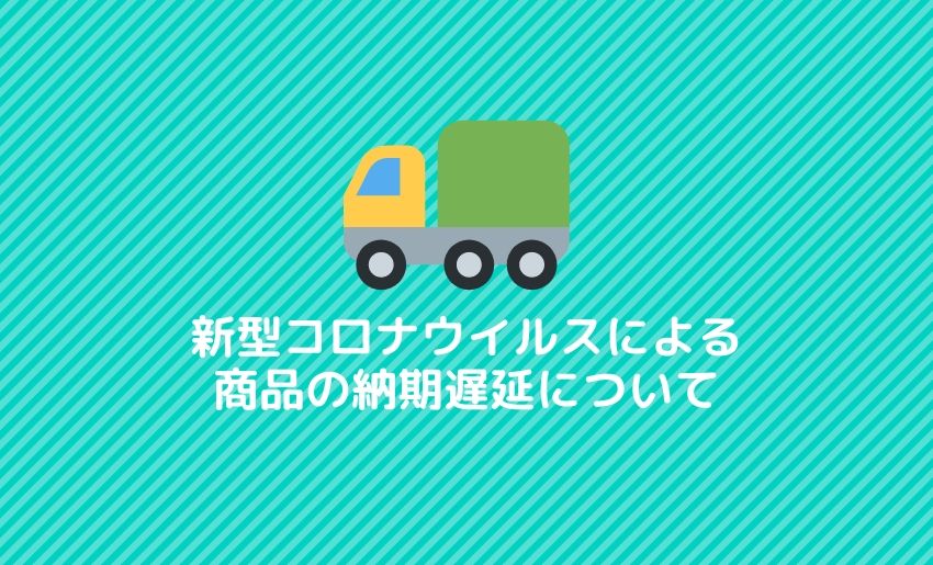 コロナウイルスによる商品の遅延